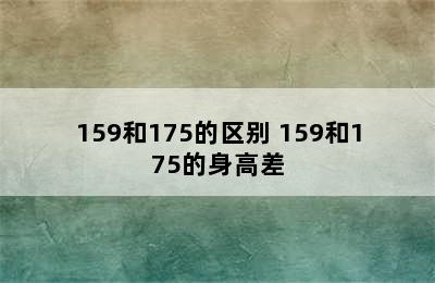 159和175的区别 159和175的身高差